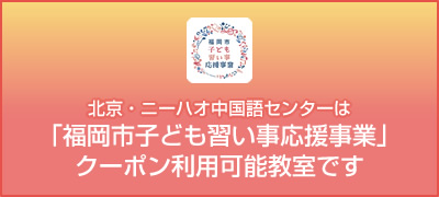 北京・ニーハオ中国語センターは福岡市子ども習い事応援事業クーポン利用可能教室です。